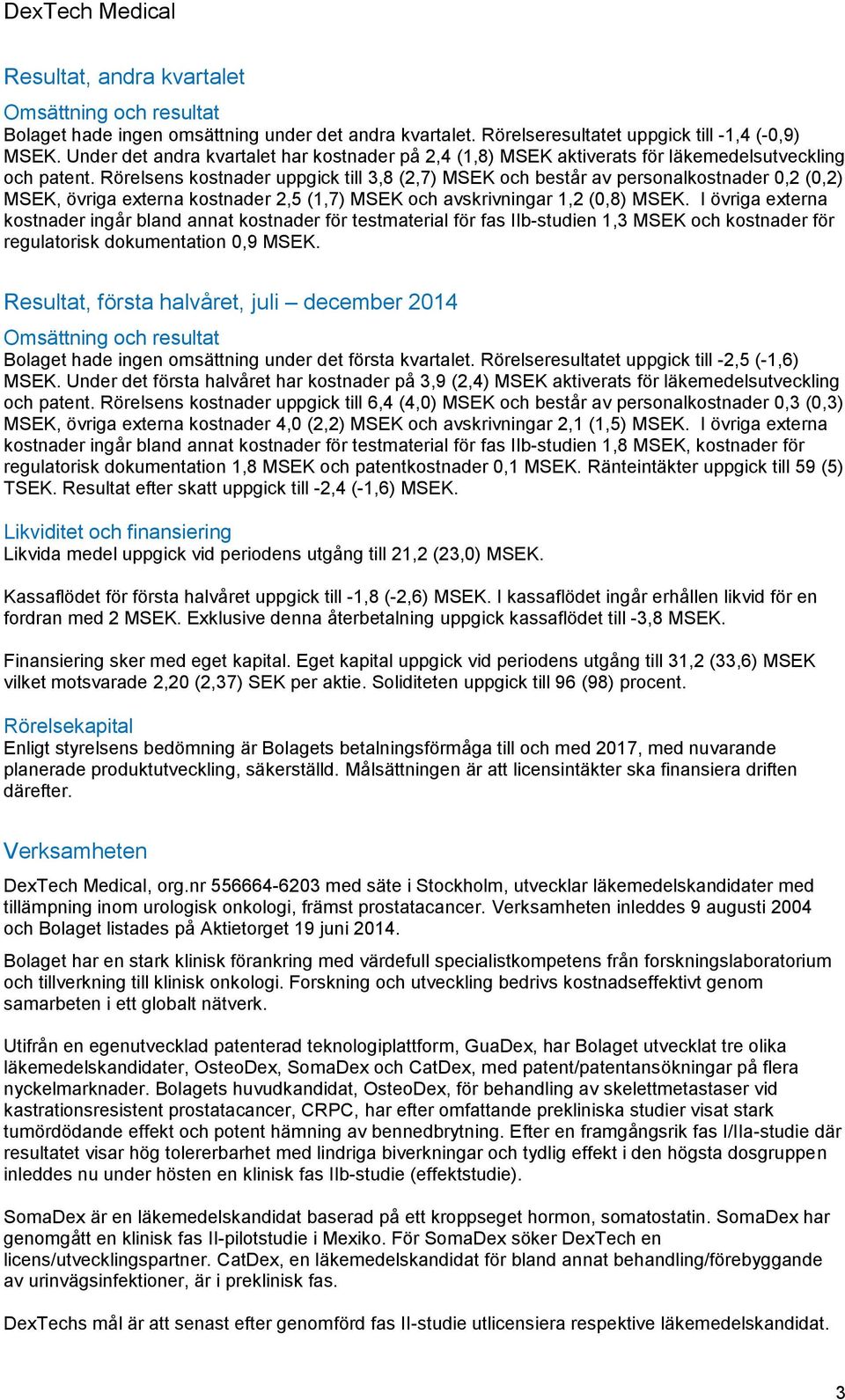 Rörelsens kostnader uppgick till 3,8 (2,7) MSEK och består av personalkostnader 0,2 (0,2) MSEK, övriga externa kostnader 2,5 (1,7) MSEK och avskrivningar 1,2 (0,8) MSEK.