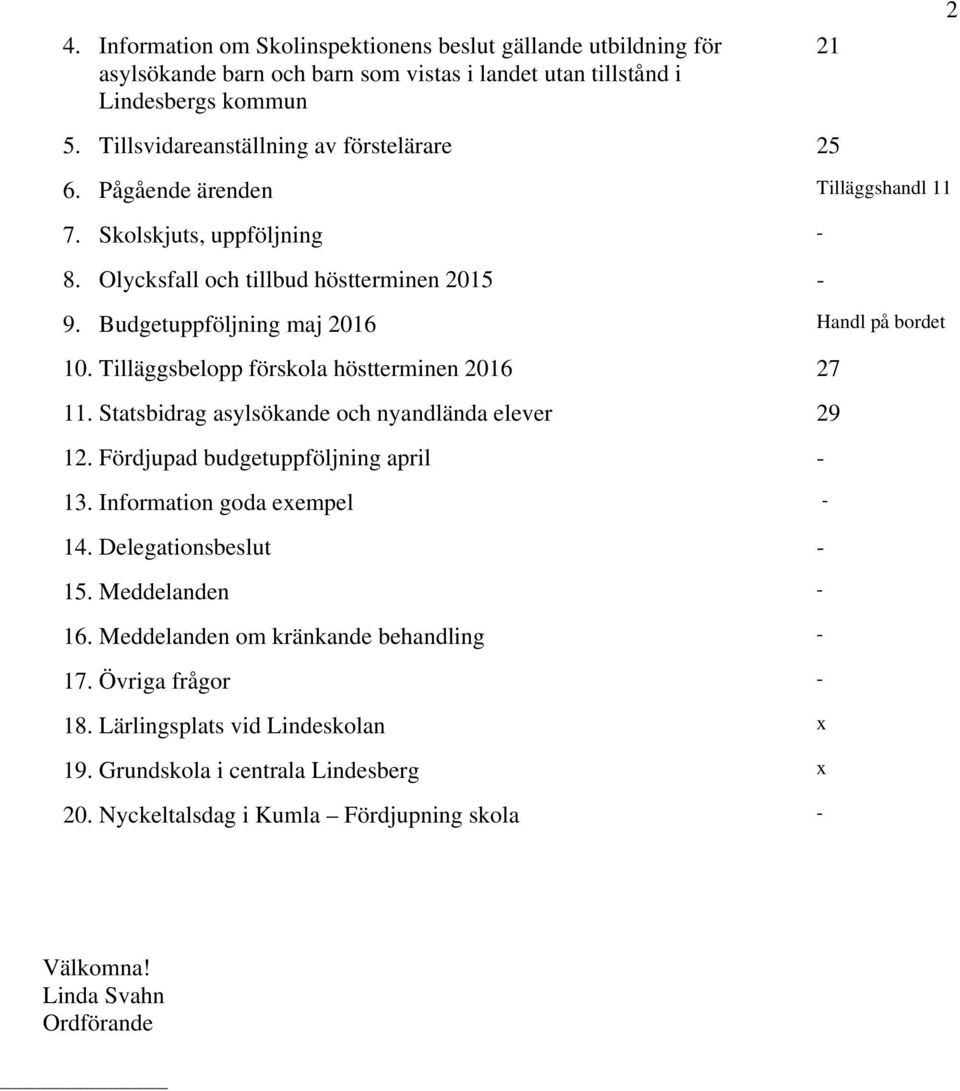 Budgetuppföljning maj 2016 Handl på bordet 10. Tilläggsbelopp förskola höstterminen 2016 27 11. Statsbidrag asylsökande och nyandlända elever 29 12. Fördjupad budgetuppföljning april - 13.