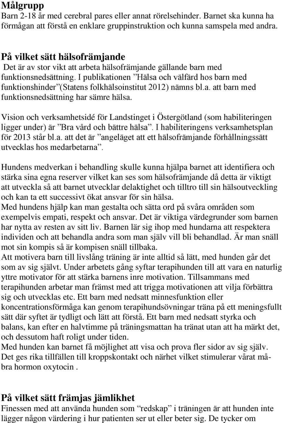 I publikationen Hälsa och välfärd hos barn med funktionshinder (Statens folkhälsoinstitut 2012) nämns bl.a. att barn med funktionsnedsättning har sämre hälsa.