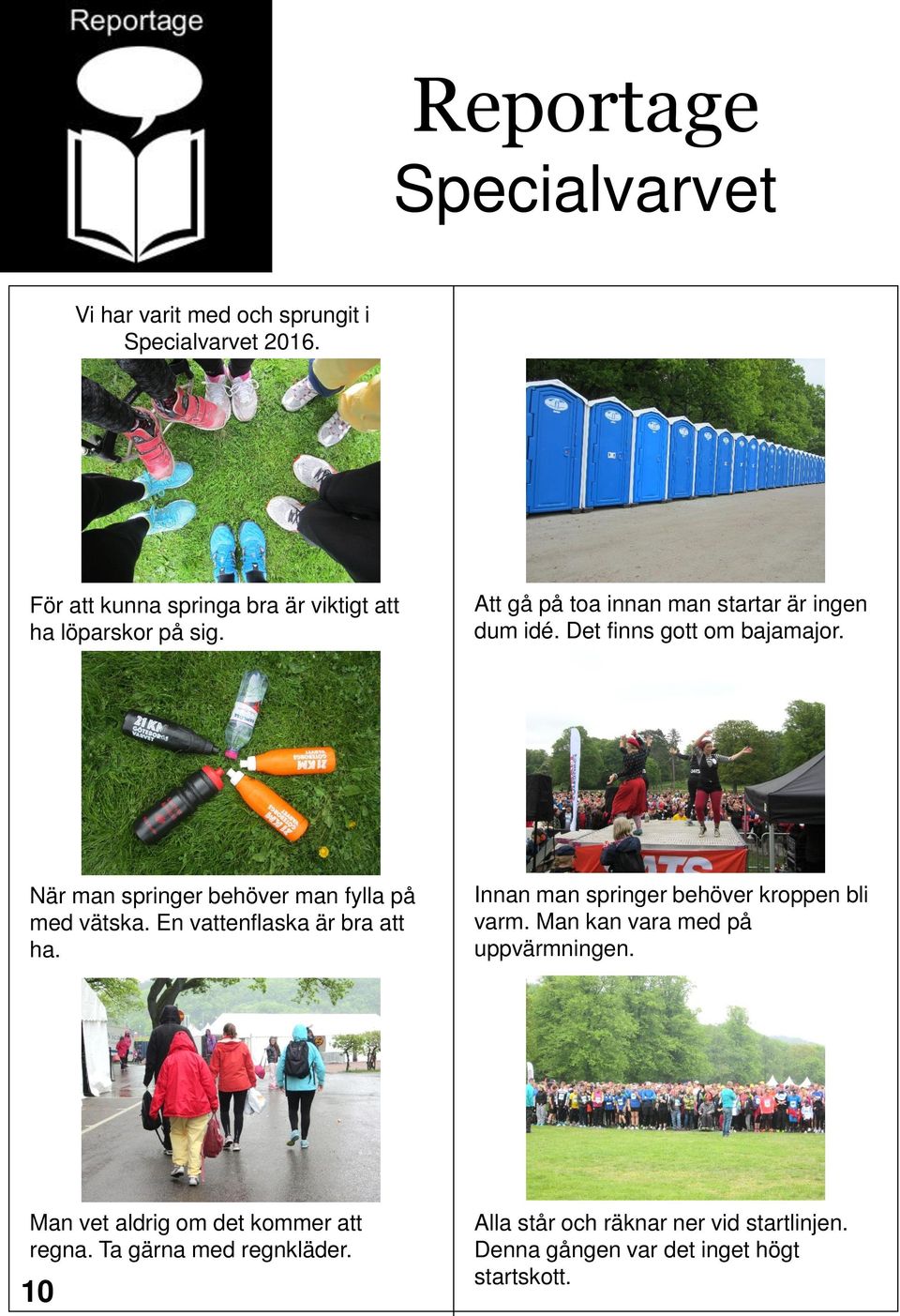 Det finns gott om bajamajor. När man springer behöver man fylla på med vätska. En vattenflaska är bra att ha.