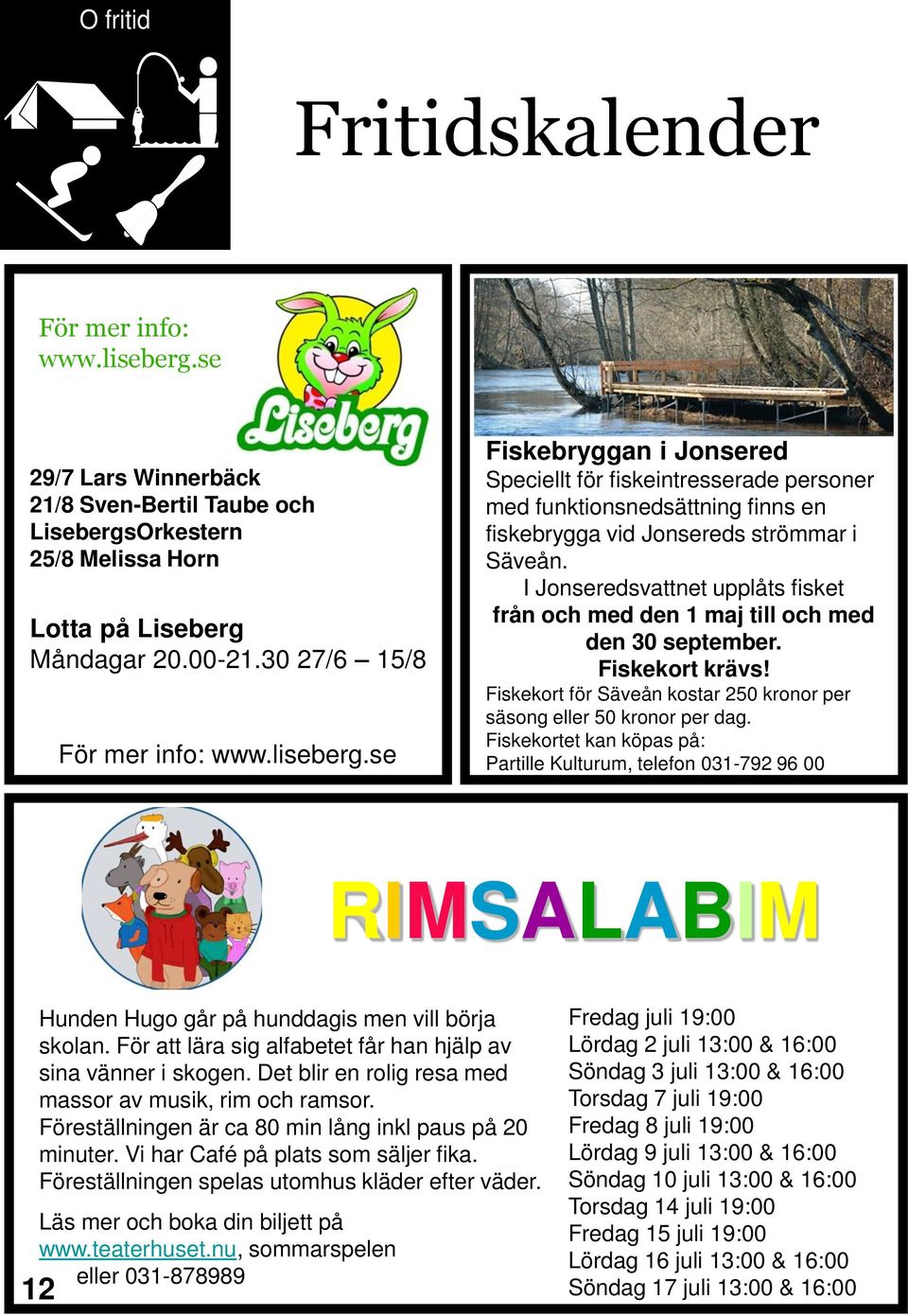 I Jonseredsvattnet upplåts fisket från och med den 1 maj till och med den 30 september. Fiskekort krävs! Fiskekort för Säveån kostar 250 kronor per säsong eller 50 kronor per dag.