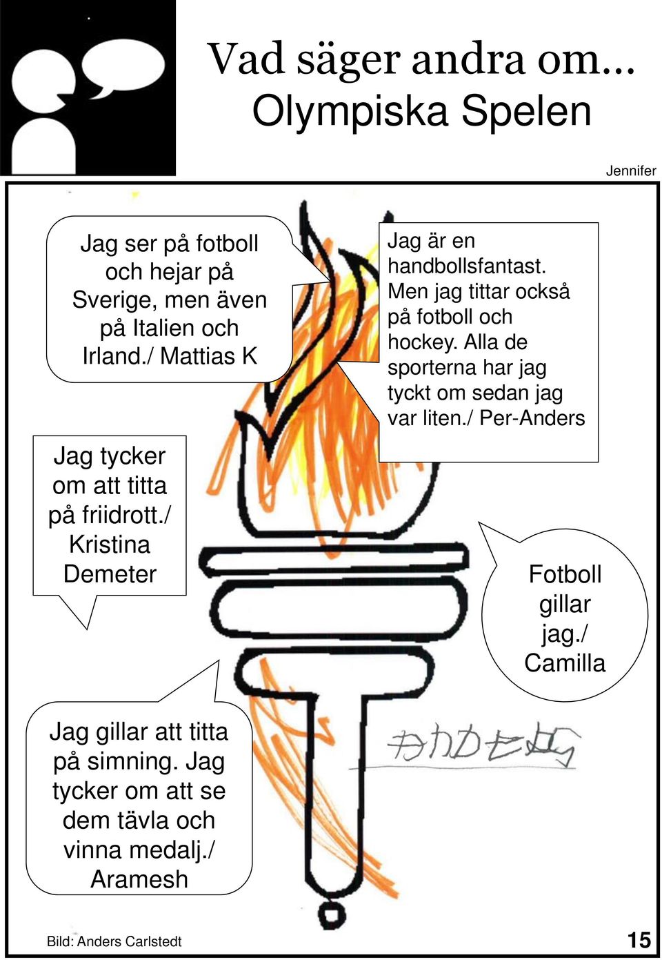 Men jag tittar också på fotboll och hockey. Alla de sporterna har jag tyckt om sedan jag var liten.