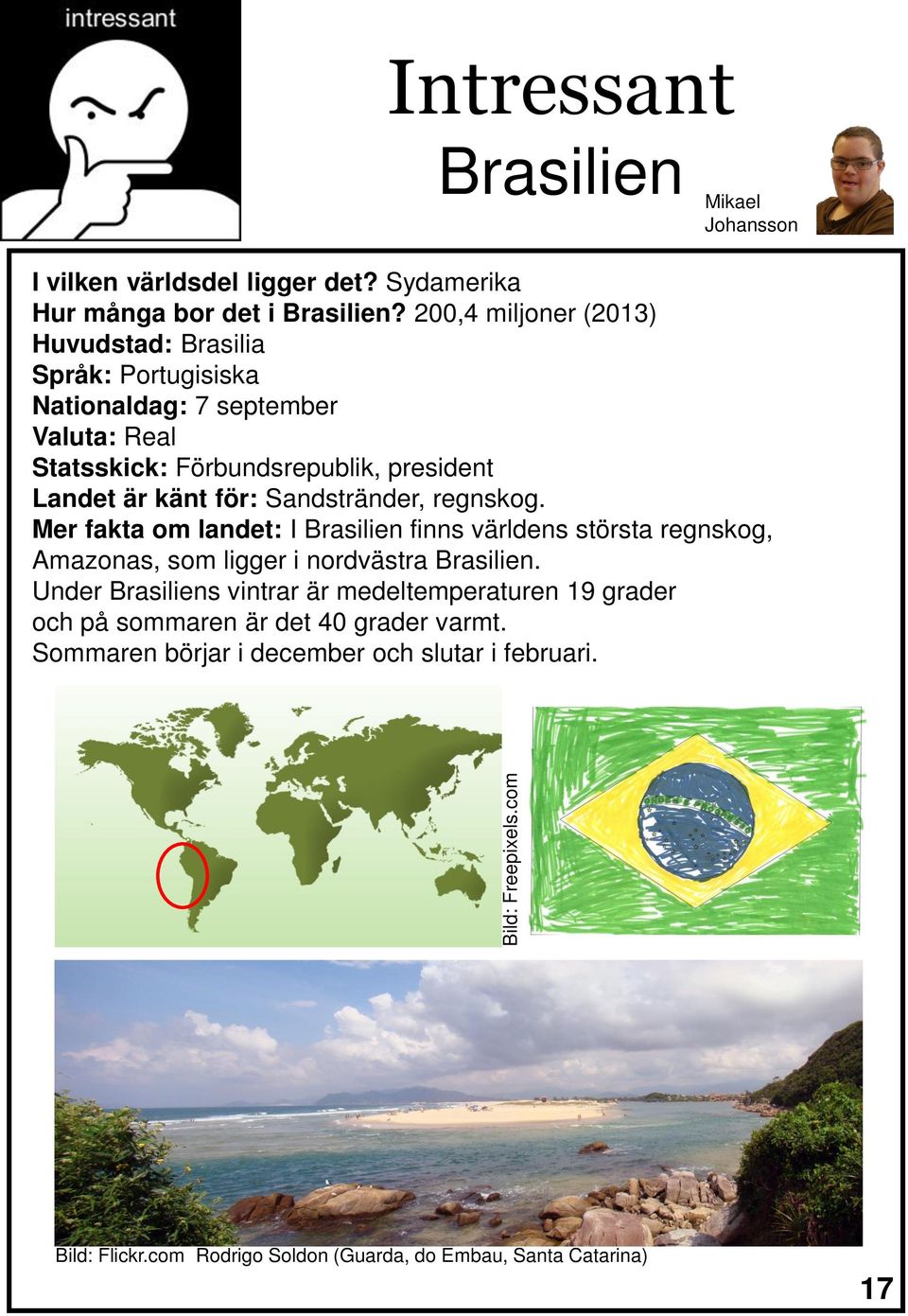 Sandstränder, regnskog. Mer fakta om landet: I Brasilien finns världens största regnskog, Amazonas, som ligger i nordvästra Brasilien.