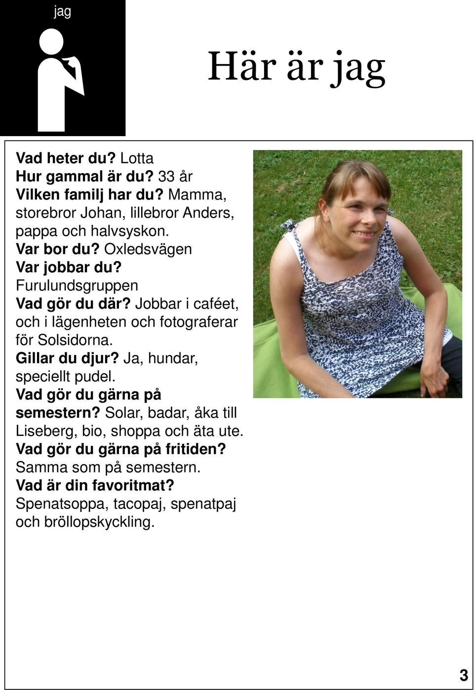 Jobbar i caféet, och i lägenheten och fotograferar för Solsidorna. Gillar du djur? Ja, hundar, speciellt pudel.