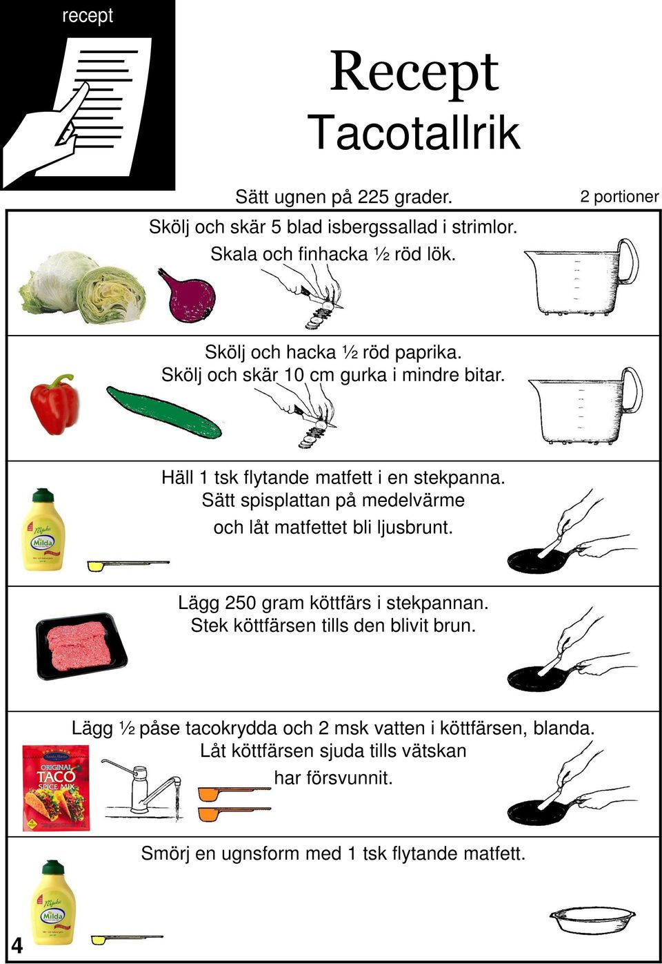 Sätt spisplattan på medelvärme och låt matfettet bli ljusbrunt. Lägg 250 gram köttfärs i stekpannan. Stek köttfärsen tills den blivit brun.