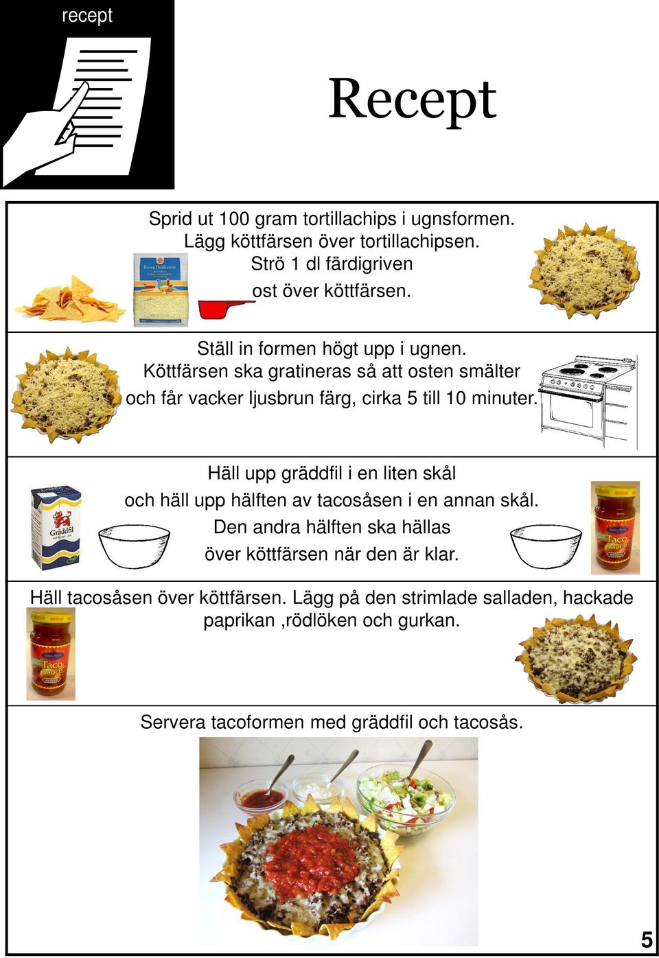 Häll upp gräddfil i en liten skål och häll upp hälften av tacosåsen i en annan skål.
