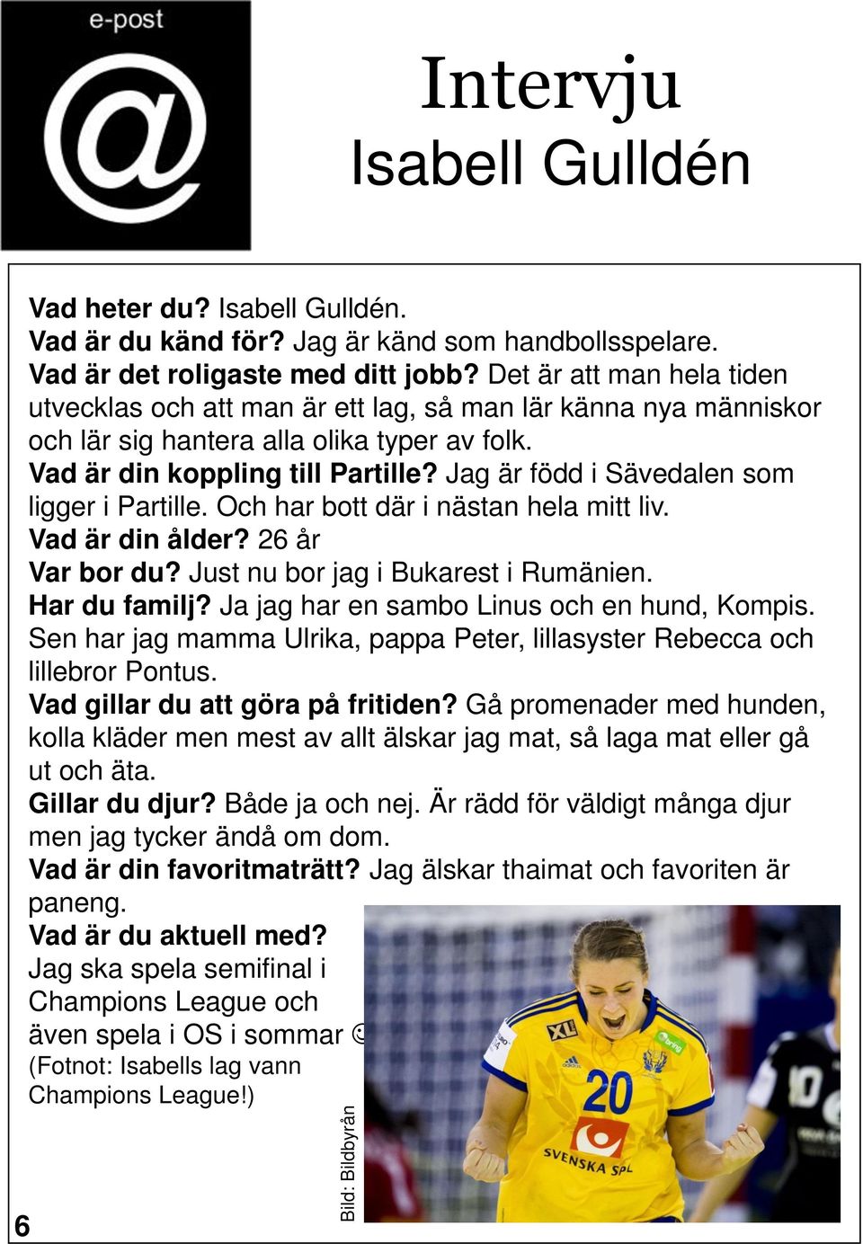 Jag är född i Sävedalen som ligger i Partille. Och har bott där i nästan hela mitt liv. Vad är din ålder? 26 år Var bor du? Just nu bor jag i Bukarest i Rumänien. Har du familj?