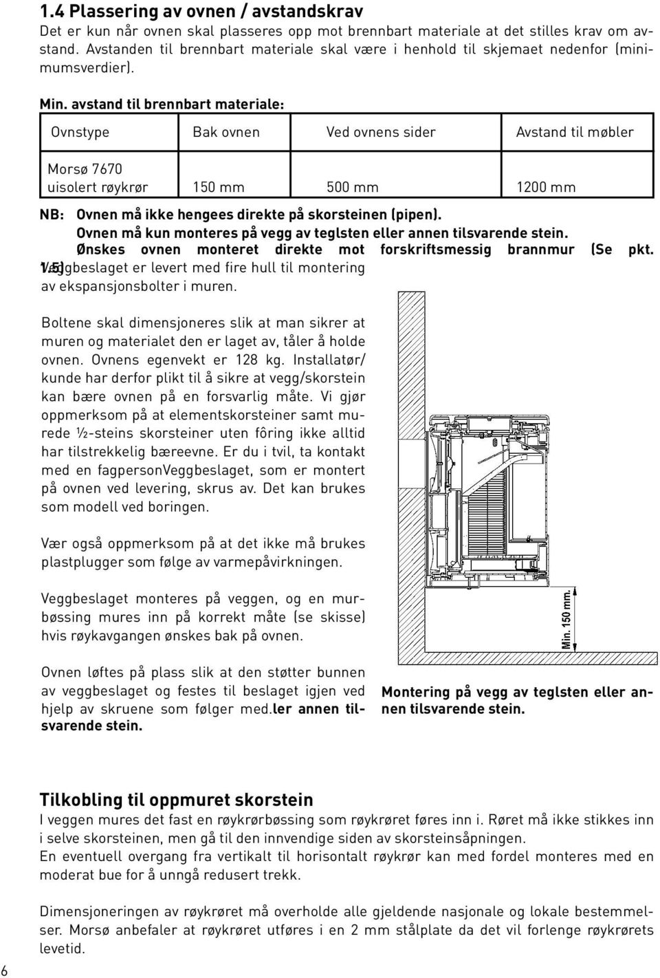 avstand til brennbart materiale: Ovnstype Bak ovnen Ved ovnens sider Avstand til møbler Morsø 7670 uisolert røykrør 150 mm 500 mm 1200 mm NB: Ovnen må ikke hengees direkte på skorsteinen (pipen).