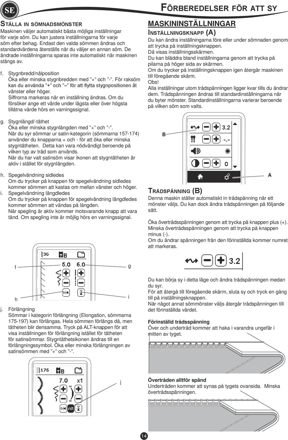 Stygnbredd/nålposition Öka eller minska stygnbredden med + och -. För raksöm kan du använda + och för att flytta stygnpositionen åt vänster eller höger. Siffrorna markeras när en inställning ändras.