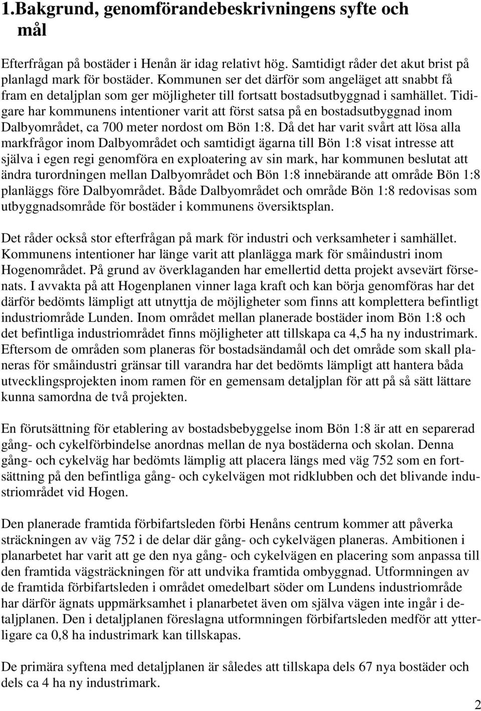 Tidigare har kommunens intentioner varit att först satsa på en bostadsutbyggnad inom Dalbyområdet, ca 700 meter nordost om Bön 1:8.