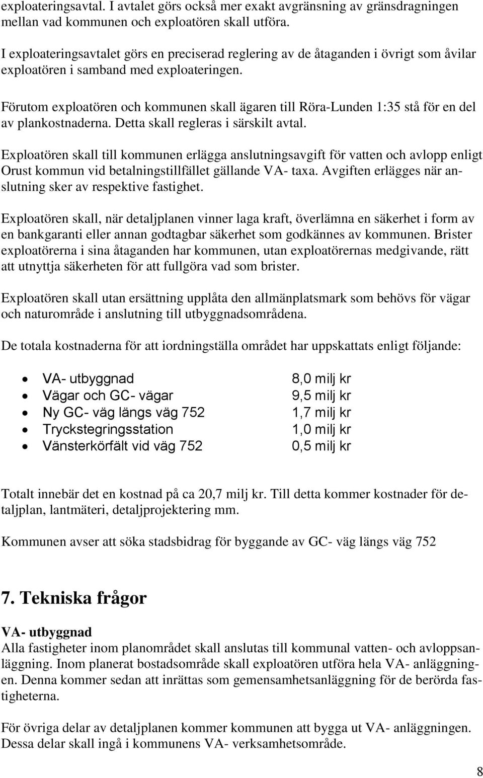 Förutom exploatören och kommunen skall ägaren till Röra-Lunden 1:35 stå för en del av plankostnaderna. Detta skall regleras i särskilt avtal.