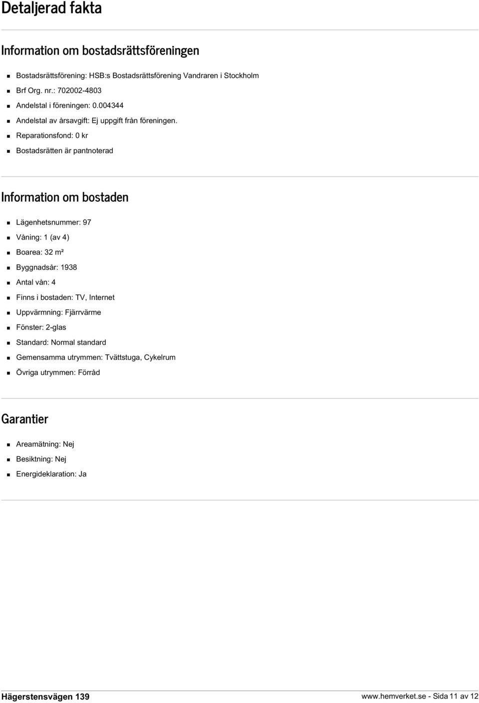 Reparationsfond: 0 kr Bostadsrätten är pantnoterad Information om bostaden Lägenhetsnummer: 97 Våning: 1 (av 4) Boarea: 32 m² Byggnadsår: 1938 Antal vån: 4 Finns