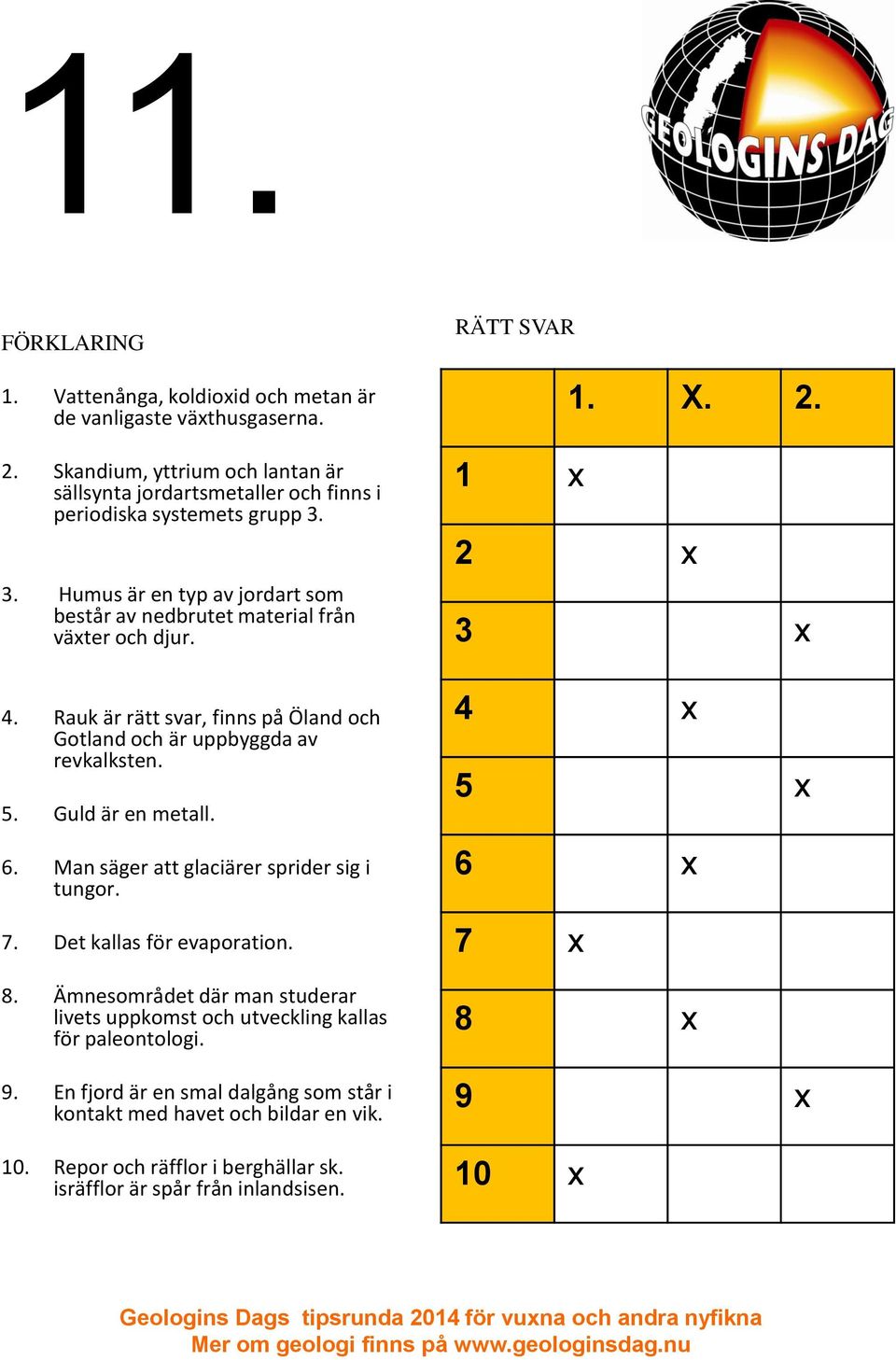 6. Man säger att glaciärer sprider sig i tungor. 7. Det kallas för evaporation. 8. Ämnesområdet där man studerar livets uppkomst och utveckling kallas för paleontologi. 9.