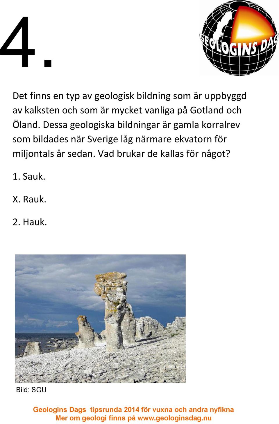 Dessa geologiska bildningar är gamla korralrev som bildades när Sverige låg