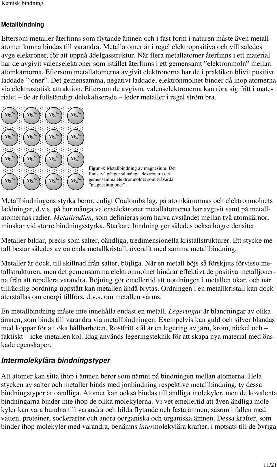 När flera metallatomer återfinns i ett material har de avgivit valenselektroner som istället återfinns i ett gemensamt elektronmoln mellan atomkärnorna.