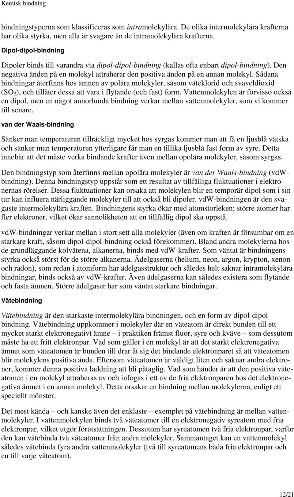 Sådana bindningar återfinns hos ämnen av polära molekyler, såsom väteklorid och svaveldioxid (SO 2 ), och tillåter dessa att vara i flytande (och fast) form.