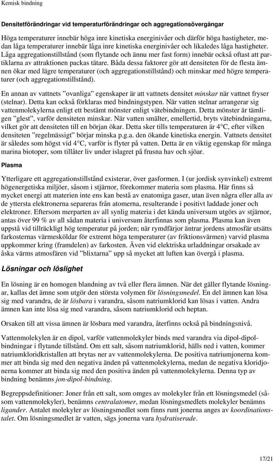 Båda dessa faktorer gör att densiteten för de flesta ämnen ökar med lägre temperaturer (och aggregationstillstånd) och minskar med högre temperaturer (och aggregationstillstånd).