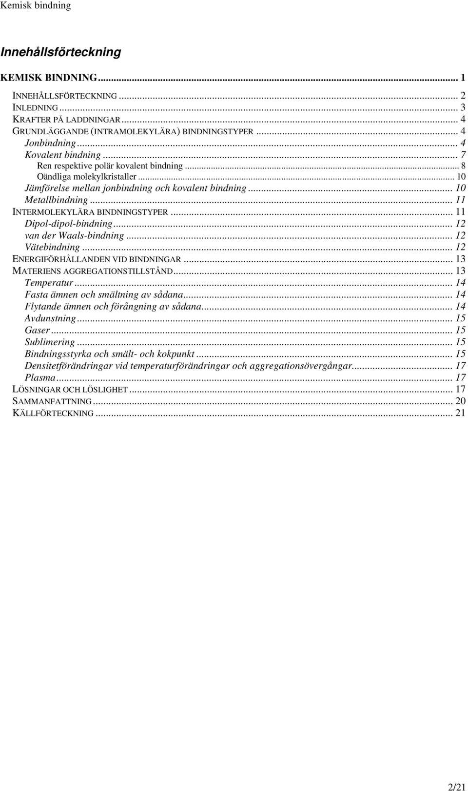 .. 11 Dipol-dipol-bindning... 12 van der Waals-bindning... 12 Vätebindning... 12 ENERGIFÖRÅLLANDEN VID BINDNINGAR... 13 MATERIENS AGGREGATIONSTILLSTÅND... 13 Temperatur.