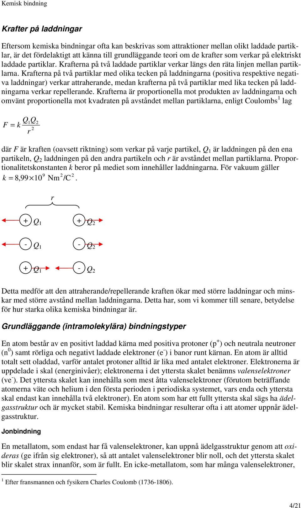 Krafterna på två partiklar med olika tecken på laddningarna (positiva respektive negativa laddningar) verkar attraherande, medan krafterna på två partiklar med lika tecken på laddningarna verkar