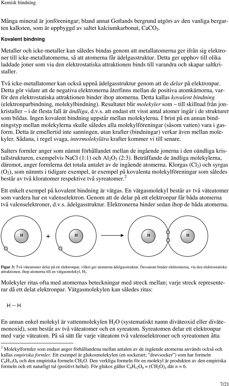 Detta ger upphov till olika laddade joner som via den elektrostatiska attraktionen binds till varandra och skapar saltkristaller.