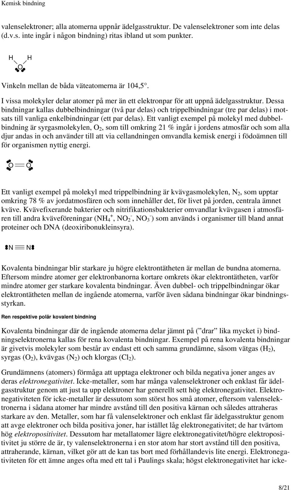 Dessa bindningar kallas dubbelbindningar (två par delas) och trippelbindningar (tre par delas) i motsats till vanliga enkelbindningar (ett par delas).