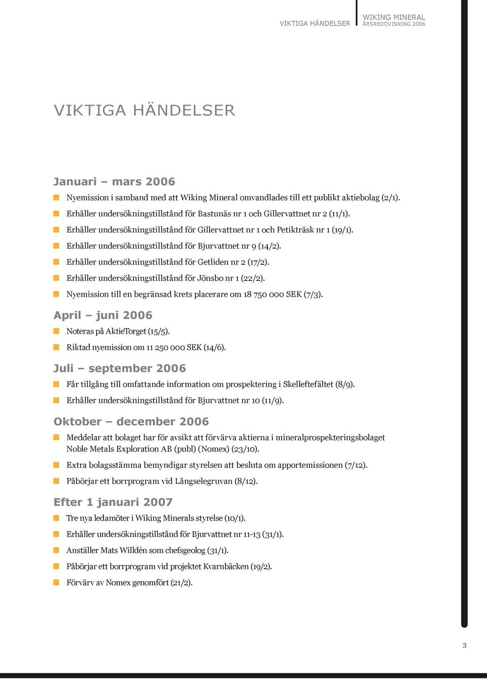 Erhåller undersökningstillstånd för Bjurvattnet nr 9 (14/2). Erhåller undersökningstillstånd för Getliden nr 2 (17/2). Erhåller undersökningstillstånd för Jönsbo nr 1 (22/2).