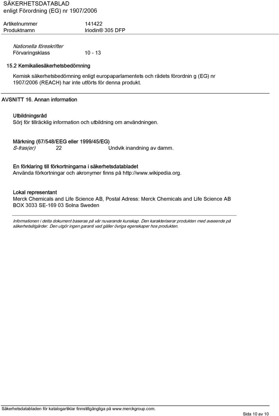 Annan information Utbildningsråd Sörj för tillräcklig information och utbildning om användningen. Märkning (67/548/EEG eller 1999/45/EG) S-fras(er) 22 Undvik inandning av damm.