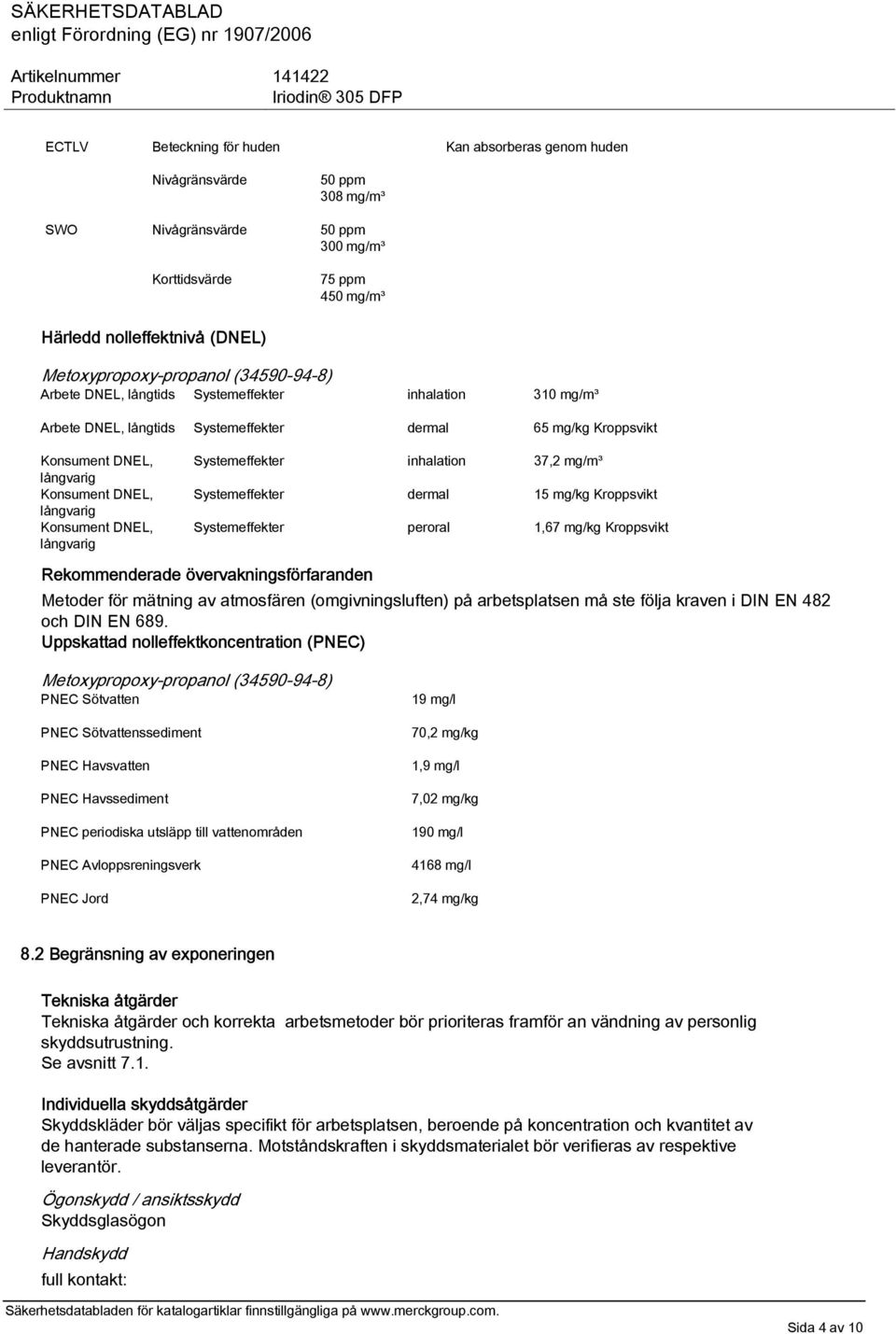 långvarig Konsument DNEL, långvarig Systemeffekter inhalation 37,2 mg/m³ Systemeffekter dermal 15 mg/kg Kroppsvikt Systemeffekter peroral 1,67 mg/kg Kroppsvikt Rekommenderade övervakningsförfaranden