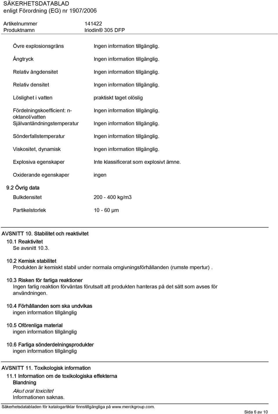 Stabilitet och reaktivitet 10.1 Reaktivitet Se avsnitt 10.3. 10.2 Kemisk stabilitet Produkten är kemiskt stabil under normala omgivningsförhållanden (rumste mpertur). 10.3 Risken för farliga reaktioner Ingen farlig reaktion förväntas förutsatt att produkten hanteras på det sätt som avses för användningen.