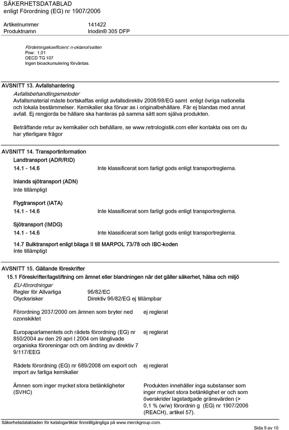 Kemikalier ska förvar as i originalbehållare. Får ej blandas med annat avfall. Ej rengjorda be hållare ska hanteras på samma sätt som själva produkten.