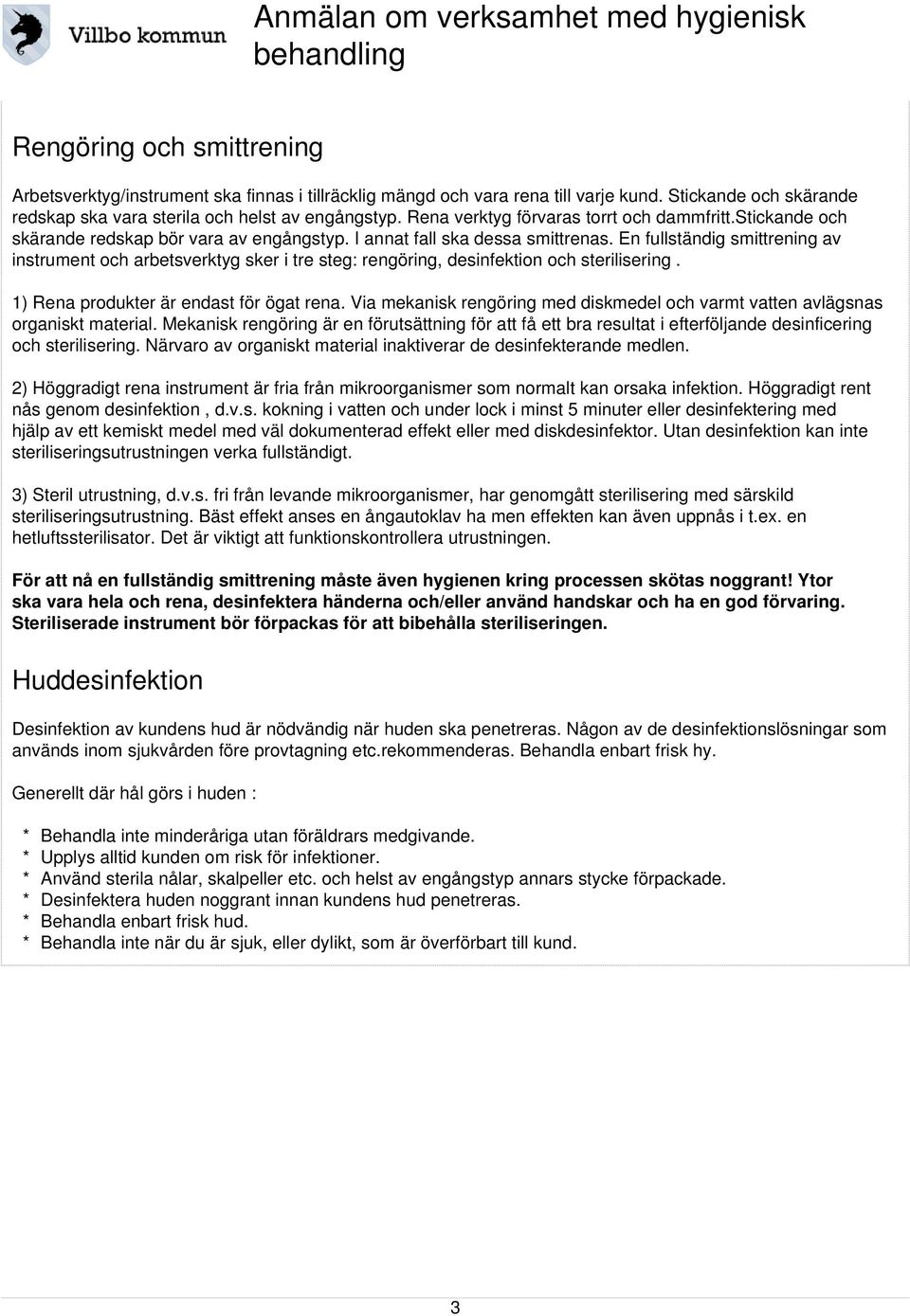 En fullständig smittrening av instrument och arbetsverktyg sker i tre steg: rengöring, desinfektion och sterilisering. 1) Rena produkter är endast för ögat rena.