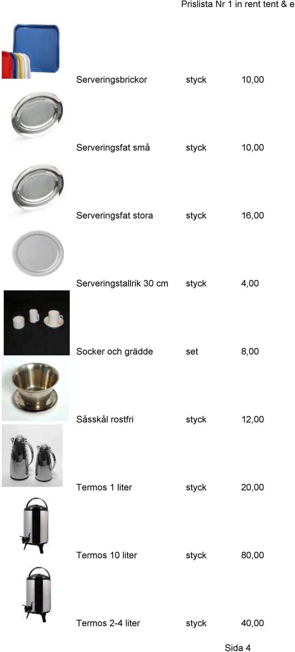 Socker och grädde set 8,00 Såsskål rostfri styck 12,00 Termos 1