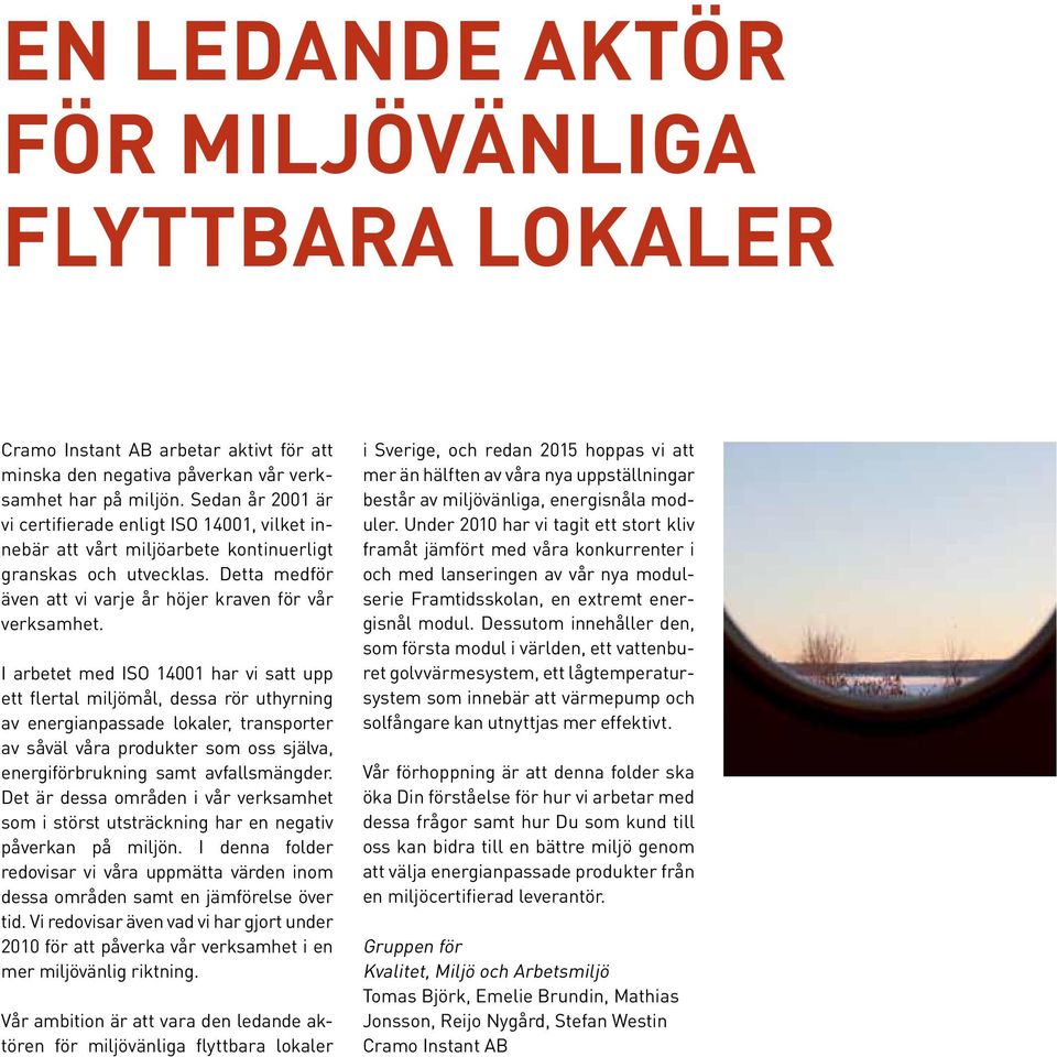 I arbetet med ISO 14001 har vi satt upp ett flertal miljömål, dessa rör uthyrning av energianpassade lokaler, transporter av såväl våra produkter som oss själva, energiförbrukning samt avfallsmängder.