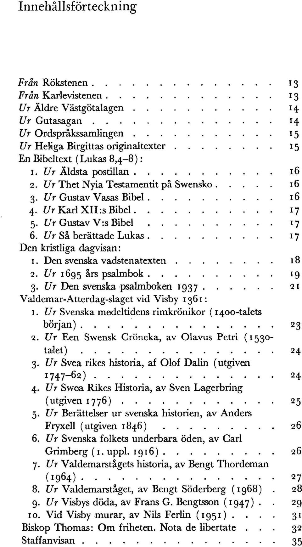 Den svenska vadstenatexten 18 2. Ur 1695 års psalmbok 19 3. Ur Den svenska psalmboken 1937 21 Valdemar-Atterdag-slaget vid Visby 1361: 1. Ur Svenska medeltidens rimkrönikor (1400-talets början) 23 2.