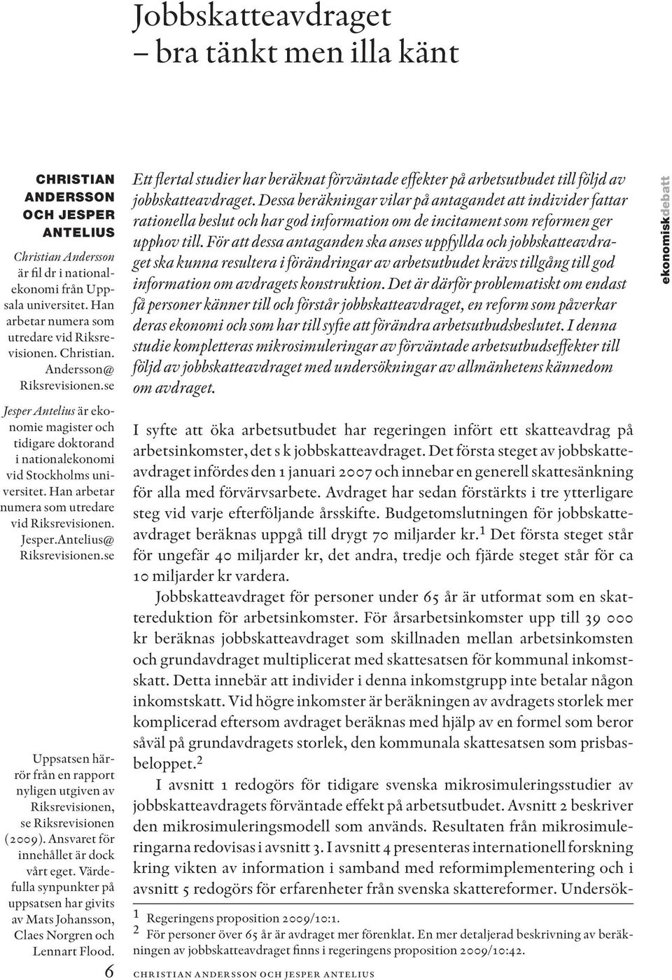 Han arbetar numera som utredare vid Riksrevisionen. Jesper.Antelius@ Riksrevisionen.se Uppsatsen härrör från en rapport nyligen utgiven av Riksrevisionen, se Riksrevisionen (2009).