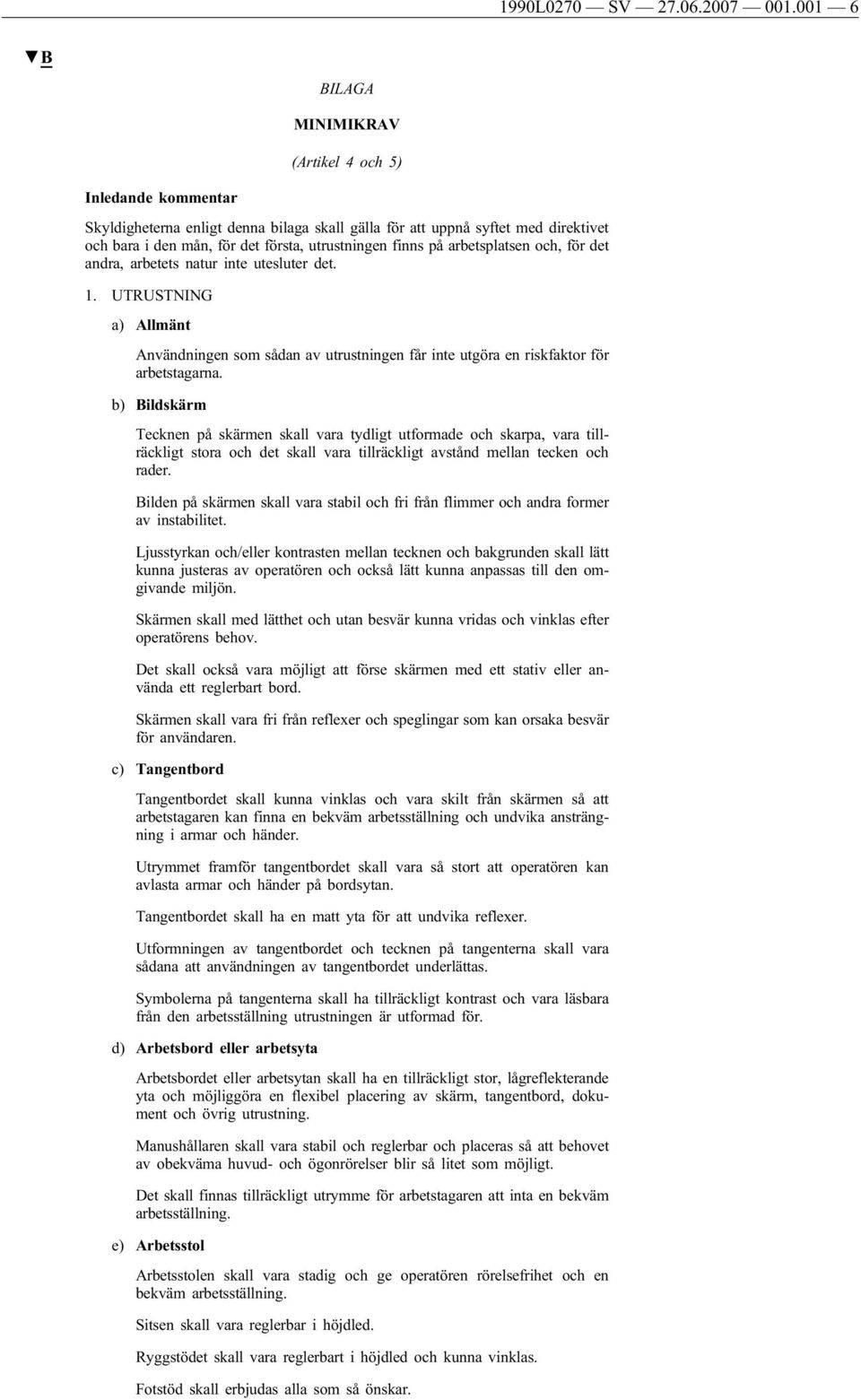 på arbetsplatsen och, för det andra, arbetets natur inte utesluter det. 1. UTRUSTNING a) Allmänt Användningen som sådan av utrustningen får inte utgöra en riskfaktor för arbetstagarna.