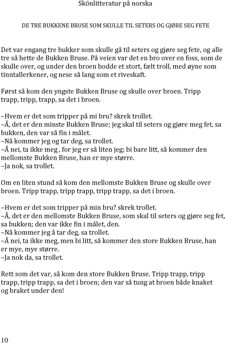 Først så kom den yngste Bukken Bruse og skulle over broen. Tripp trapp, tripp, trapp, sa det i broen. Hvem er det som tripper på mi bru? skrek trollet.