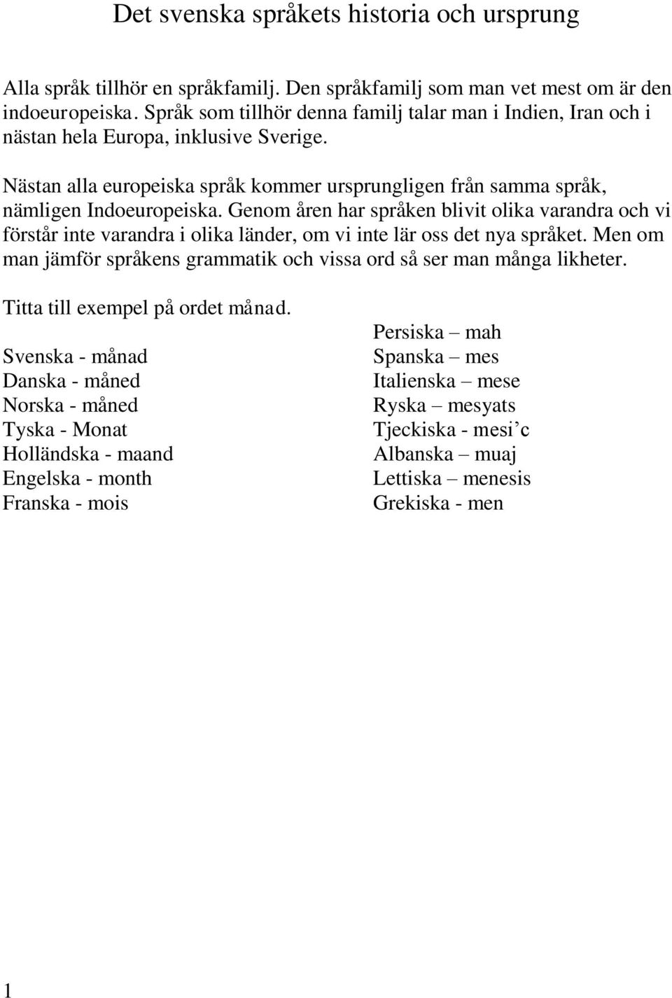 Genom åren har språken blivit olika varandra och vi förstår inte varandra i olika länder, om vi inte lär oss det nya språket.