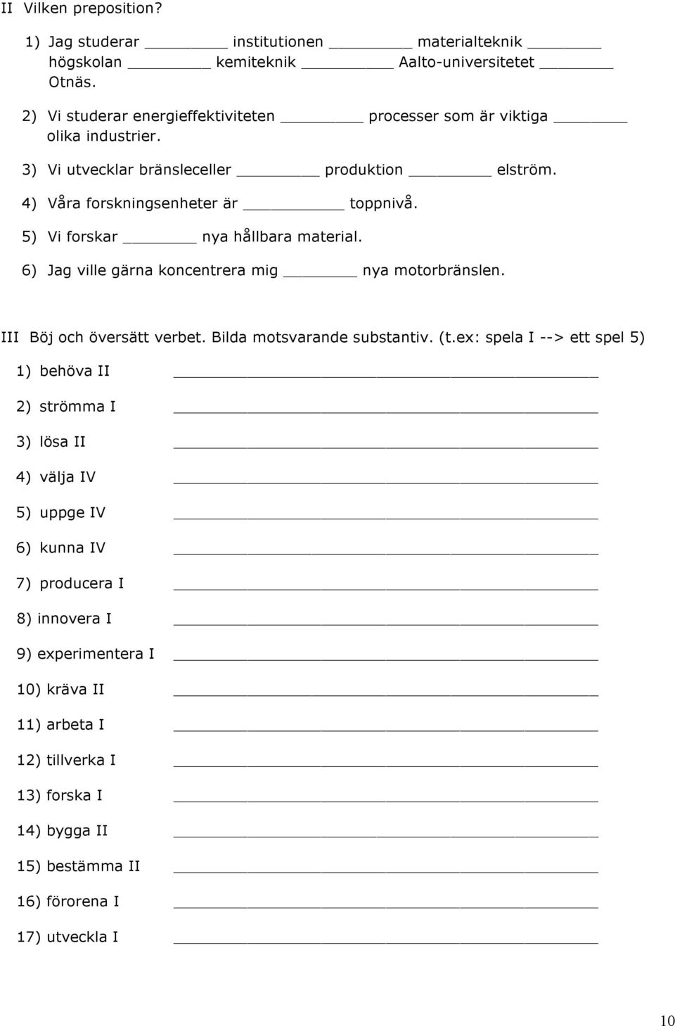 5) Vi forskar nya hållbara material. 6) Jag ville gärna koncentrera mig nya motorbränslen. III Böj och översätt verbet. Bilda motsvarande substantiv. (t.