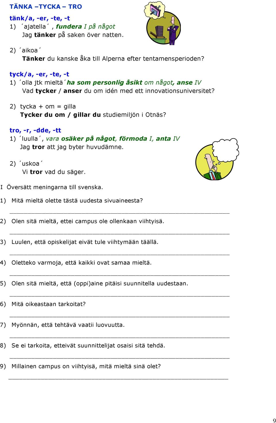 2) tycka + om = gilla Tycker du om / gillar du studiemiljön i Otnäs? tro, -r, -dde, -tt 1) luulla, vara osäker på något, förmoda I, anta IV Jag tror att jag byter huvudämne.