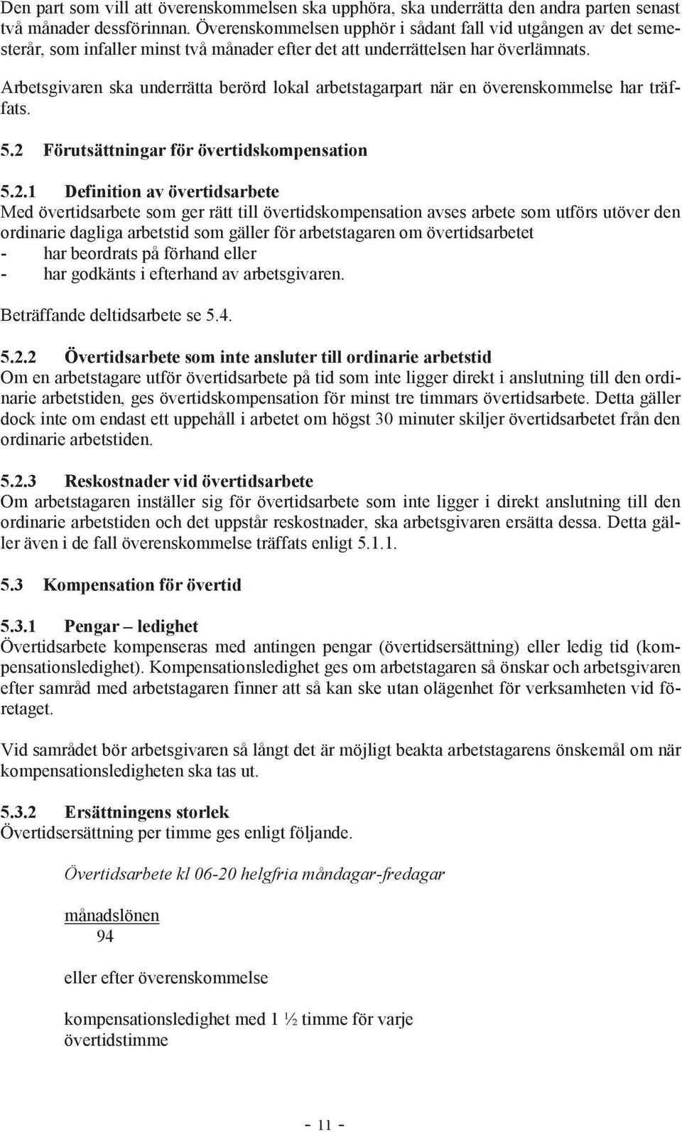 Arbetsgivaren ska underrätta berörd lokal arbetstagarpart när en överenskommelse har träffats. 5.2 