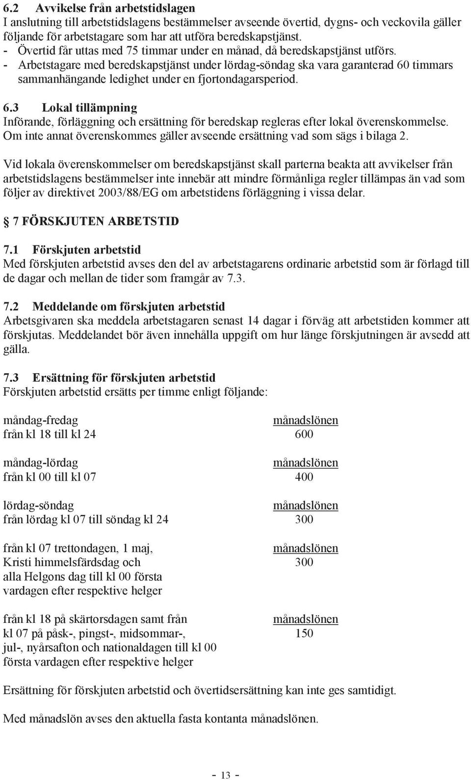 - Arbetstagare med beredskapstjänst under lördag-söndag ska vara garanterad 60 timmars sammanhängande ledighet under en fjortondagarsperiod. 6.3 Lokal tillämpning Införande, förläggning och ersättning för beredskap regleras efter lokal överenskommelse.