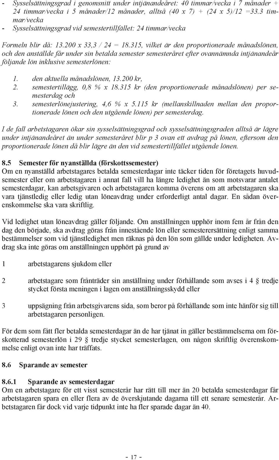 315, vilket är den proportionerade månadslönen, och den anställde får under sin betalda semester semesteråret efter ovannämnda intjänandeår följande lön inklusive semesterlönen: 1.