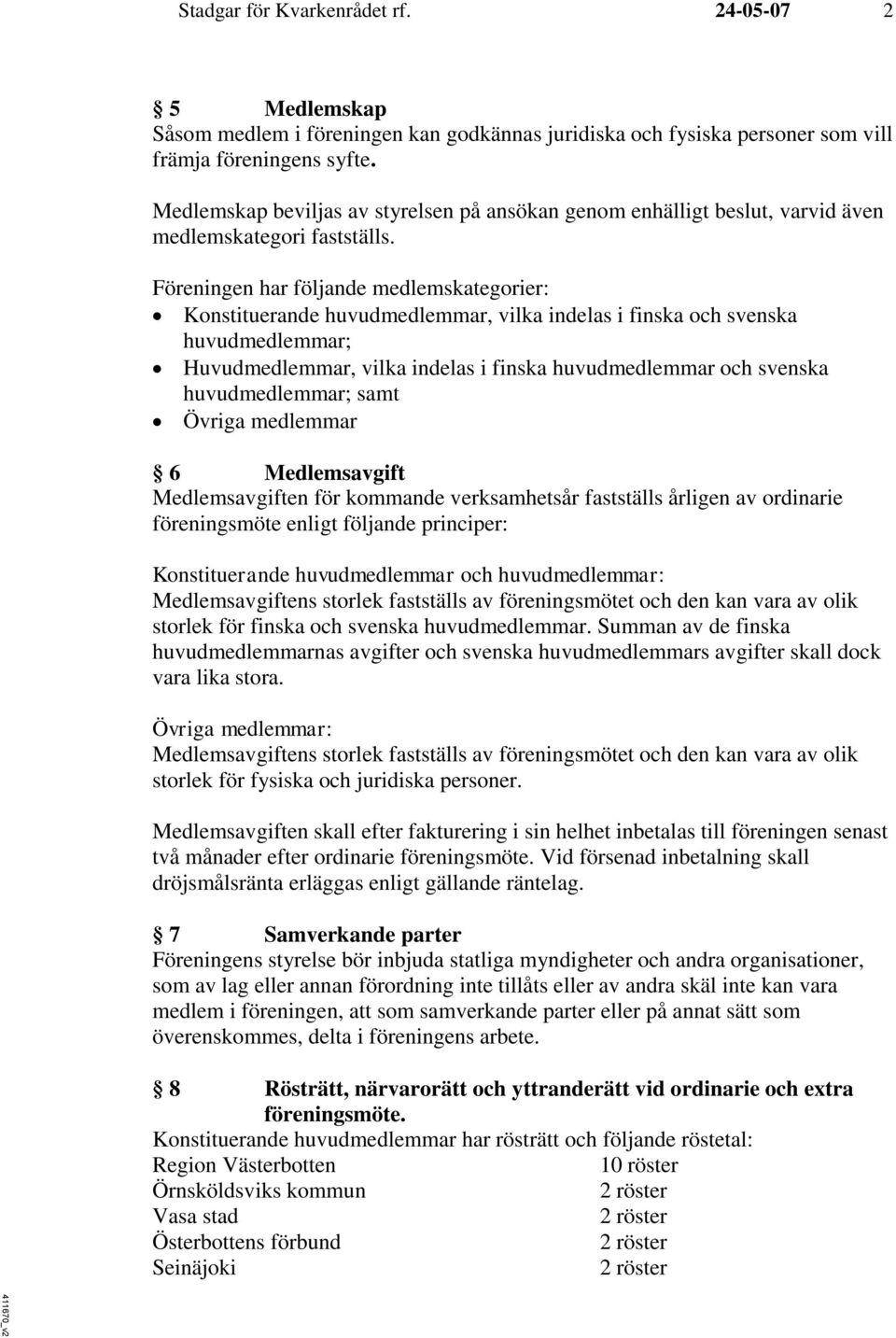 Föreningen har följande medlemskategorier: Konstituerande huvudmedlemmar, vilka indelas i finska och svenska huvudmedlemmar; Huvudmedlemmar, vilka indelas i finska huvudmedlemmar och svenska