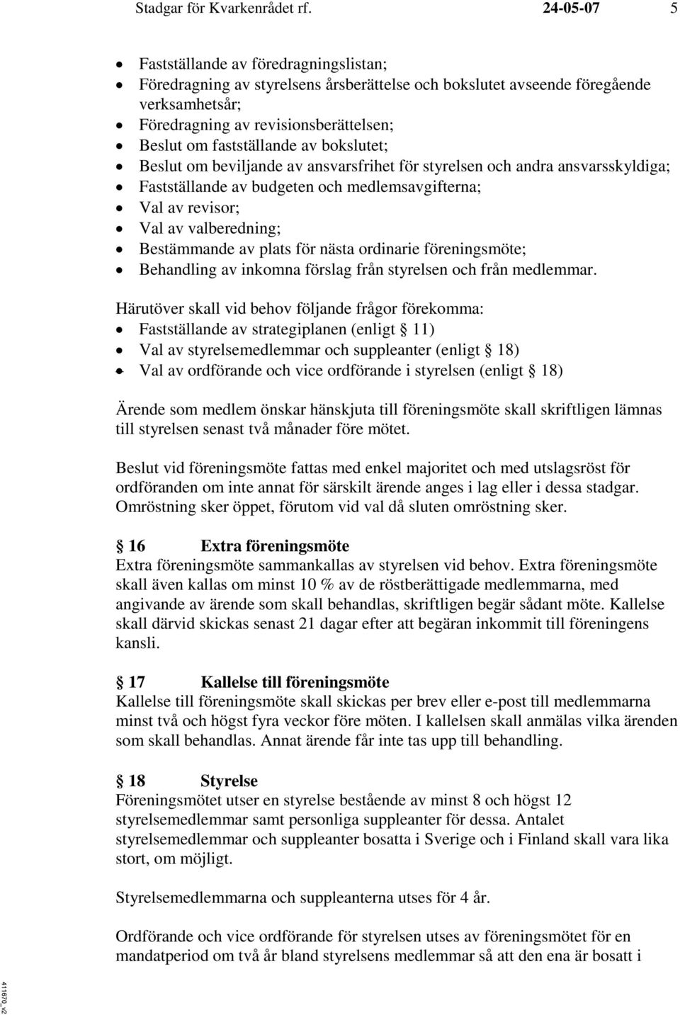 fastställande av bokslutet; Beslut om beviljande av ansvarsfrihet för styrelsen och andra ansvarsskyldiga; Fastställande av budgeten och medlemsavgifterna; Val av revisor; Val av valberedning;