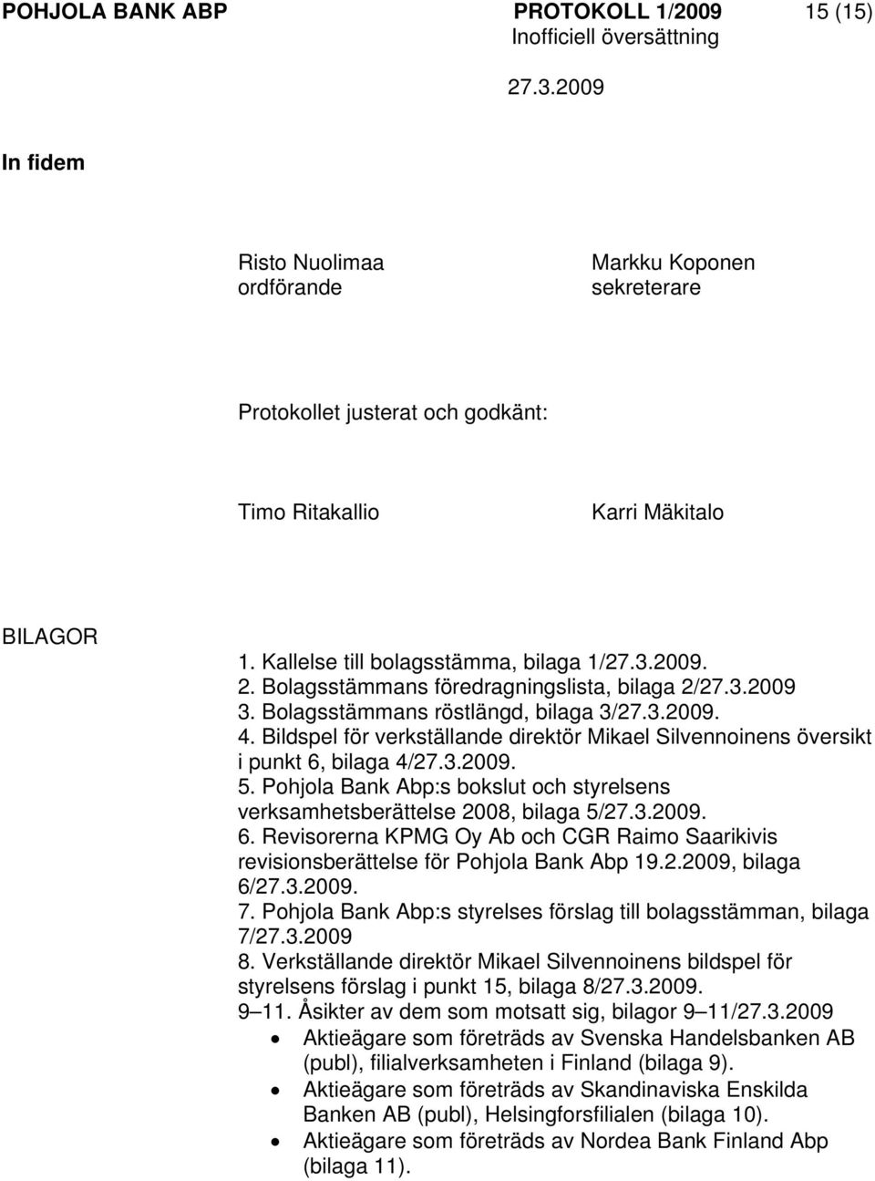 Bildspel för verkställande direktör Mikael Silvennoinens översikt i punkt 6, bilaga 4/. 5. Pohjola Bank Abp:s bokslut och styrelsens verksamhetsberättelse 2008, bilaga 5/. 6. Revisorerna KPMG Oy Ab och CGR Raimo Saarikivis revisionsberättelse för Pohjola Bank Abp 19.