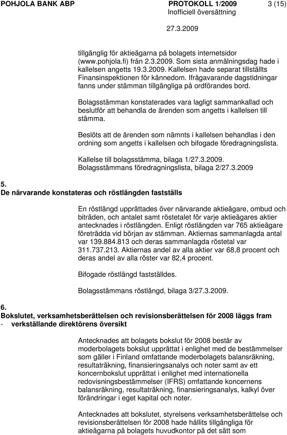 Bolagsstämman konstaterades vara lagligt sammankallad och beslutför att behandla de ärenden som angetts i kallelsen till stämma.