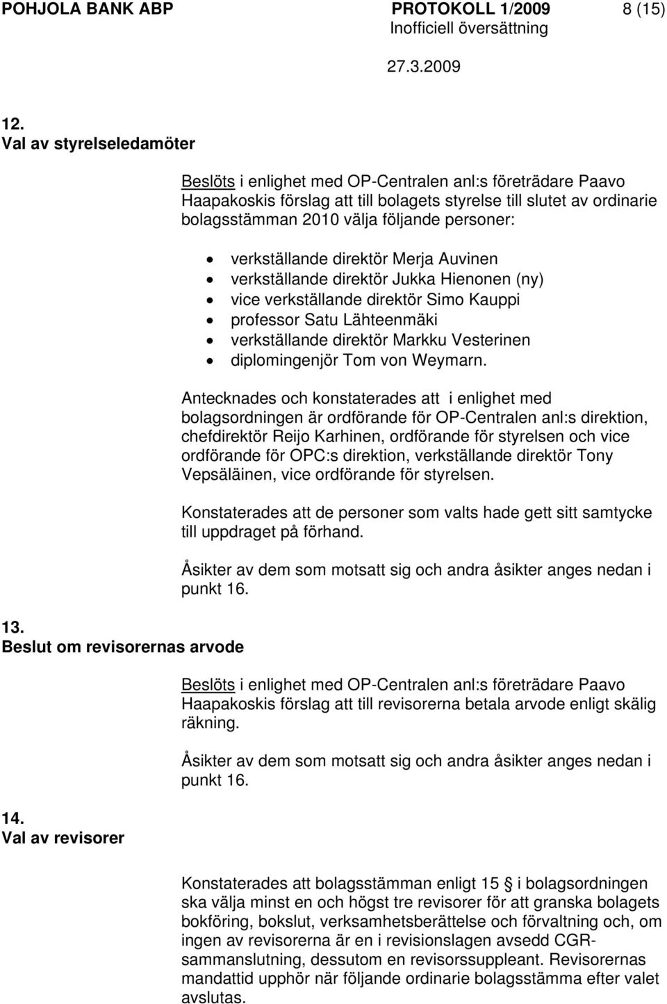 verkställande direktör Merja Auvinen verkställande direktör Jukka Hienonen (ny) vice verkställande direktör Simo Kauppi professor Satu Lähteenmäki verkställande direktör Markku Vesterinen