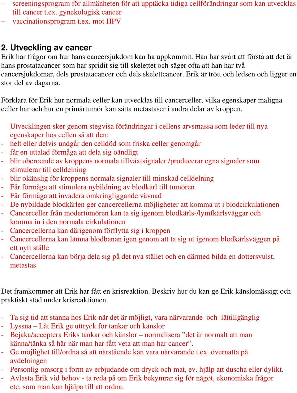 Han har svårt att förstå att det är hans prostatacancer som har spridit sig till skelettet och säger ofta att han har två cancersjukdomar, dels prostatacancer och dels skelettcancer.