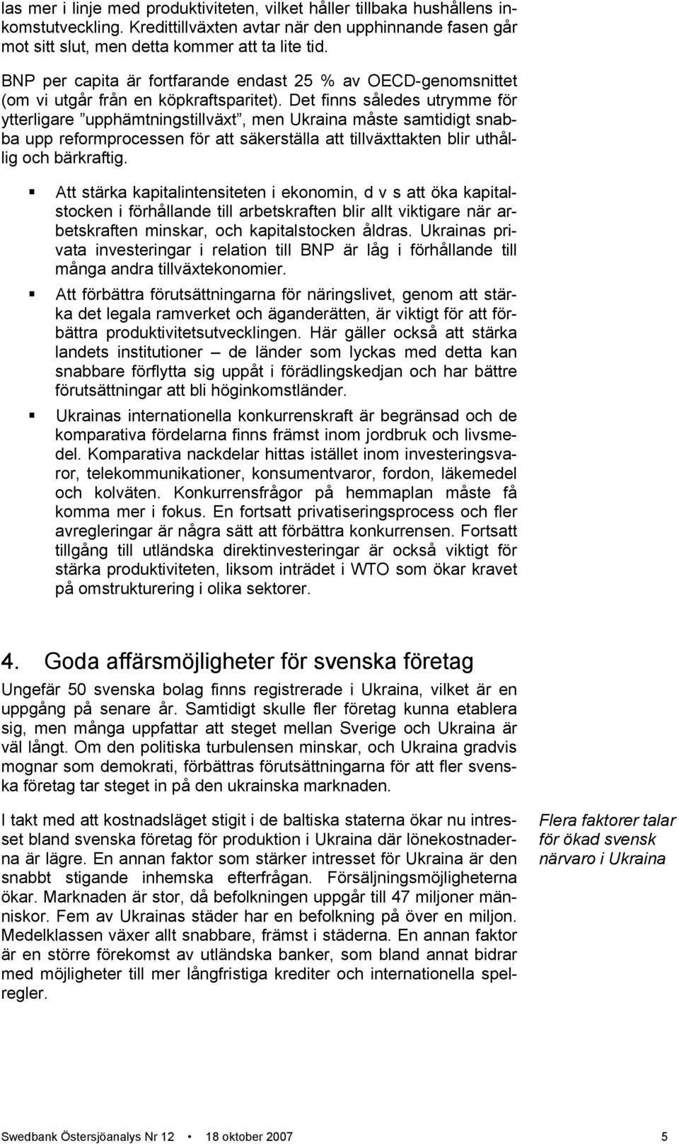 Det finns således utrymme för ytterligare upphämtningstillväxt, men Ukraina måste samtidigt snabba upp reformprocessen för att säkerställa att tillväxttakten blir uthållig och bärkraftig.